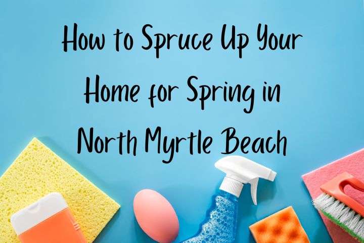 blue background with cleaning supplies at the bottom of the photo with the words in black written "How to Spruce Up Your Home for Spring in North Myrtle Beach"